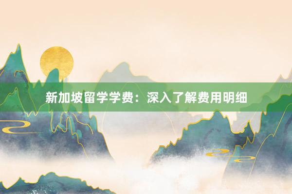 新加坡留学学费：深入了解费用明细