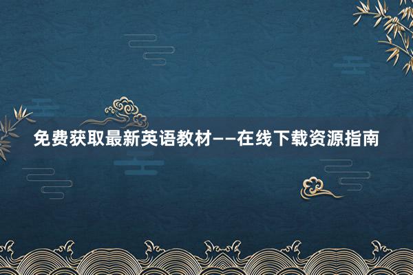 免费获取最新英语教材——在线下载资源指南