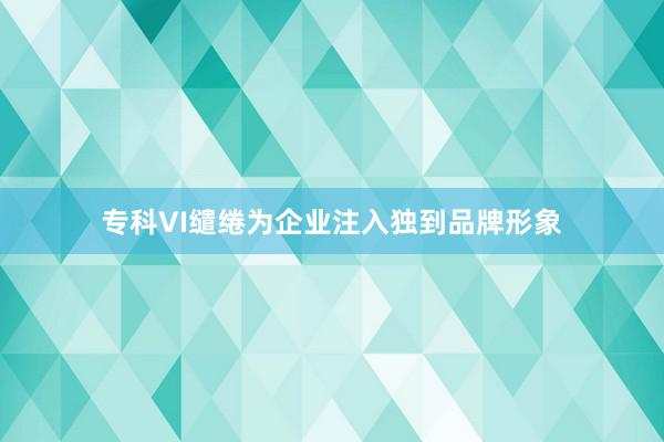 专科VI缱绻为企业注入独到品牌形象